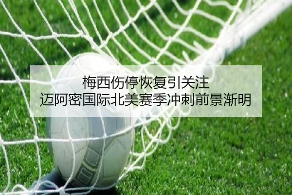 梅西伤停恢复引关注 迈阿密国际北美赛季冲刺前景渐明