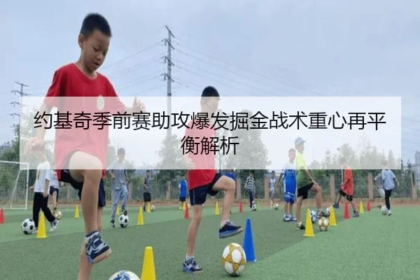 约基奇季前赛助攻爆发掘金战术重心再平衡解析